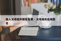 输入父母姓氏取名免费 - 父母姓氏在线取名