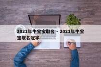 2021年牛宝宝取名 - 2021年牛宝宝取名冠宇