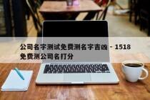 公司名字测试免费测名字吉凶 - 1518免费测公司名打分