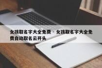 女孩取名字大全免费 - 女孩取名字大全免费自动取名云开头