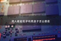 穷人能起名字吗男孩子怎么取名 - 穷人名称