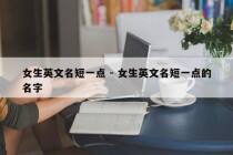 女生英文名短一点 - 女生英文名短一点的名字