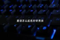 星语怎么起名好听男孩 - 星语女孩名字好听吗