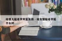 给婴儿起名字大全女孩 - 给女婴起名字起什么好