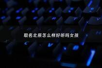 取名北辰怎么样好听吗女孩 - 北辰什么名字好听