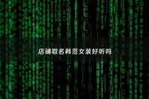 店铺取名韩范女装好听吗 - 服装店韩范店名叫什么好听