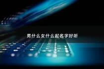 男什么女什么起名字好听 - 男的女的名字好听