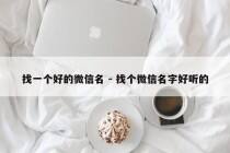 找一个好的微信名 - 找个微信名字好听的