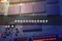 李思起名如何取名男孩名字 - 李思起名字大全男孩