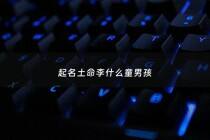 起名土命李什么童男孩 - 姓李属土名字女孩