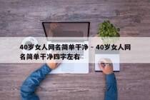 40岁女人网名简单干净 - 40岁女人网名简单干净四字左右