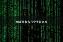 给宠物起名六个字好听吗 - 给宠物起名六个字好听吗女生