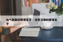 仙气飘飘的帮派名字 - 诗意淡雅的帮派名字