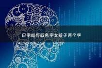 曰字如何取名字女孩子两个字 - 曰字如何取名字女孩子两个字的名字