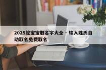 2025蛇宝宝取名字大全 - 输入姓氏自动取名免费取名