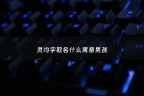 灵均字取名什么寓意男孩 - 灵钧名字的寓意