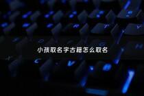 小孩取名字古籍怎么取名 - 宝宝取名 古文名著