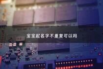 宝宝起名字不重复可以吗 - 宝宝名字取的不好可以改吗
