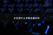 女生用什么字取名最好听 - 女生名字用什么字