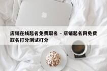 店铺在线起名免费取名 - 店铺起名网免费取名打分测试打分