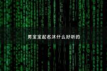 男宝宝起名沐什么好听的 - 男孩沐字取名寓意好吗