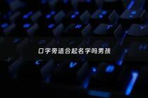 口字旁适合起名字吗男孩 - 带口字旁的名字男孩