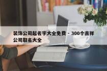 装饰公司起名字大全免费 - 300个吉祥公司取名大全
