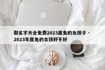 取名字大全免费2023属兔的女孩子 - 2023年属兔的女孩好不好