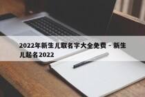 2022年新生儿取名字大全免费 - 新生儿起名2022