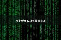 尚字后什么取名最好女孩 - 尚后面什么字起名字