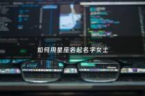 如何用星座名起名字女士 - 用星座取名