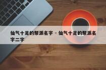 仙气十足的帮派名字 - 仙气十足的帮派名字二字