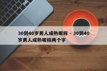 30到40岁男人成熟昵称 - 30到40岁男人成熟昵称两个字