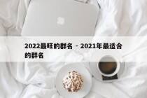 2022最旺的群名 - 2021年最适合的群名