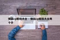 情侣cp昵称大全 - 情侣cp昵称大全两个字