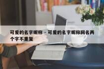 可爱的名字昵称 - 可爱的名字昵称网名两个字不重复