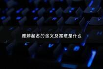 雅婷起名的含义及寓意是什么 - 雅婷名字的寓意是什么