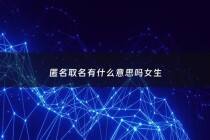 匿名取名有什么意思吗女生 - 匿名什么好听