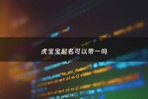 虎宝宝起名可以带一吗 - 名字带虎好吗