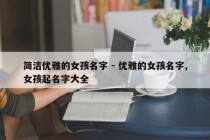 简洁优雅的女孩名字 - 优雅的女孩名字,女孩起名字大全