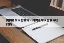 狗狗名字大全霸气 - 狗狗名字大全霸气旺财的