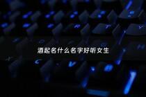 酒起名什么名字好听女生 - 酒起名什么名字好听女生霸气
