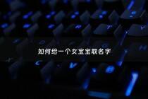 如何给一个女宝宝取名字 - 怎么给女宝宝取名呢,好听的女孩名字推荐,一起来看看吧