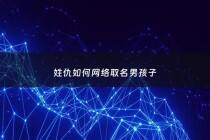 姓仇如何***取名男孩子 - 仇姓男孩起洋气名字
