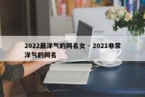 2022最洋气的网名女 - 2021非常洋气的网名