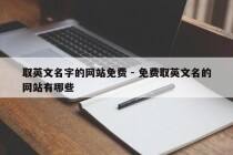 取英文名字的网站免费 - 免费取英文名的网站有哪些