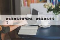 男生英文名字帅气冷漠 - 男生英文名字冷门