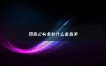 国画起名金秋什么寓意呢 - 中国画金秋是谁的作品