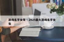 游戏名字女生 - 2025最火游戏名字女生