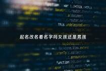 起名改名看名字吗女孩还是男孩 - 取名改名